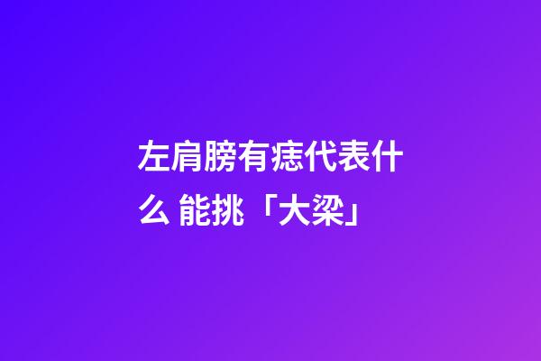 左肩膀有痣代表什么 能挑「大梁」